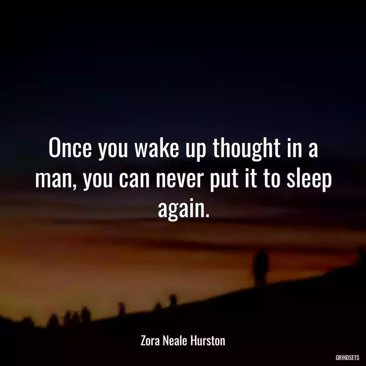 Once you wake up thought in a man, you can never put it to sleep again.