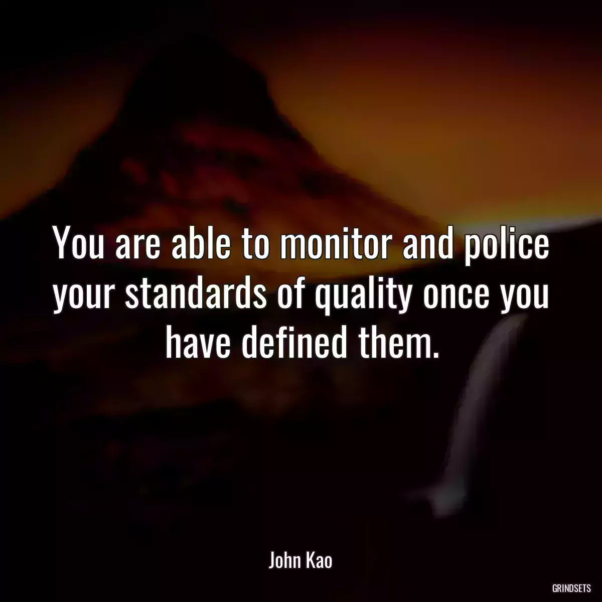 You are able to monitor and police your standards of quality once you have defined them.