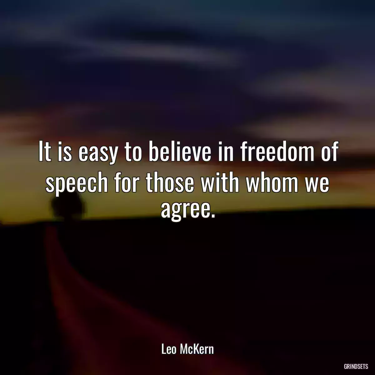 It is easy to believe in freedom of speech for those with whom we agree.