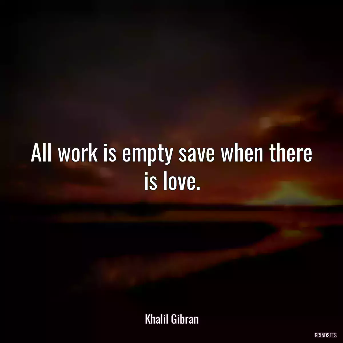 All work is empty save when there is love.