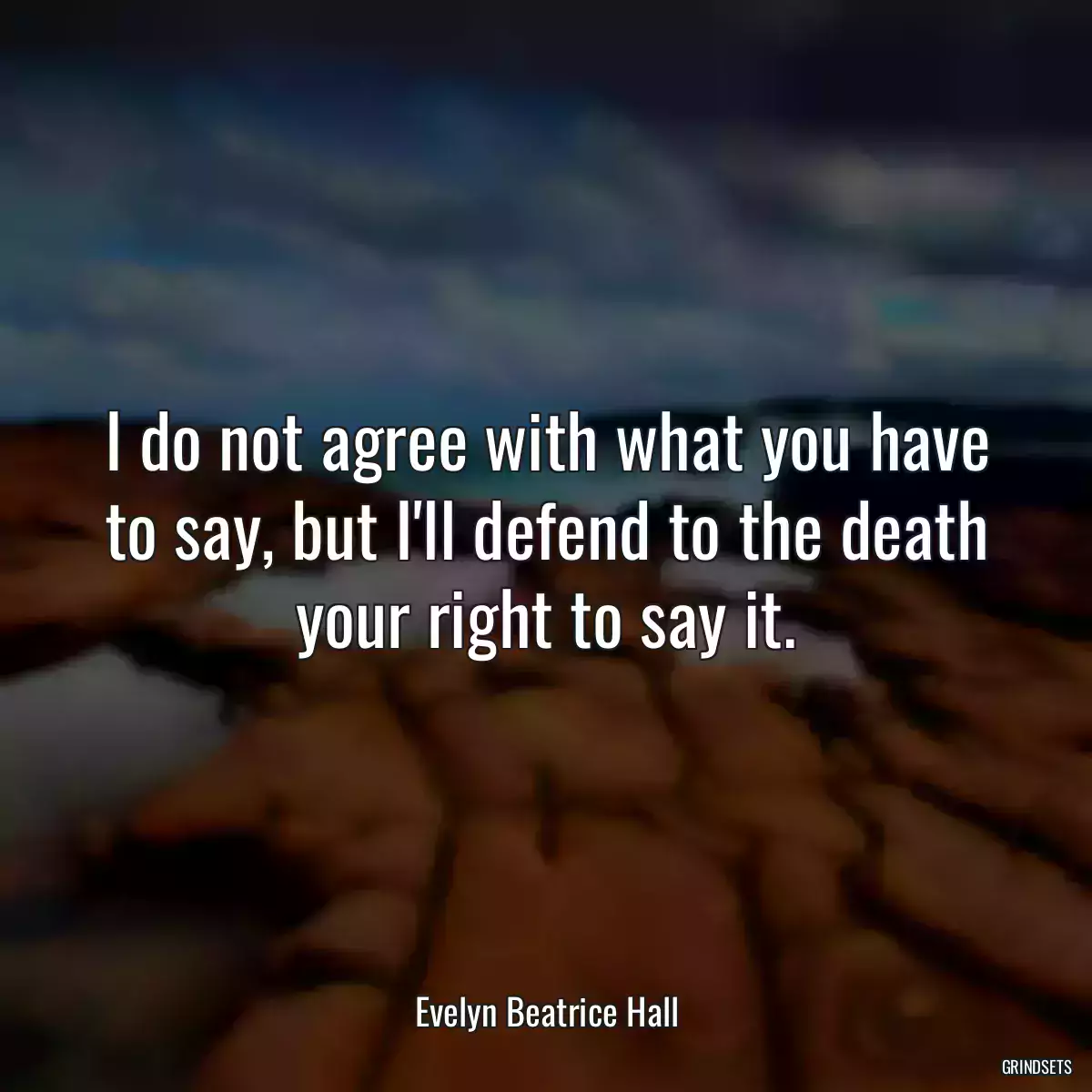 I do not agree with what you have to say, but I\'ll defend to the death your right to say it.