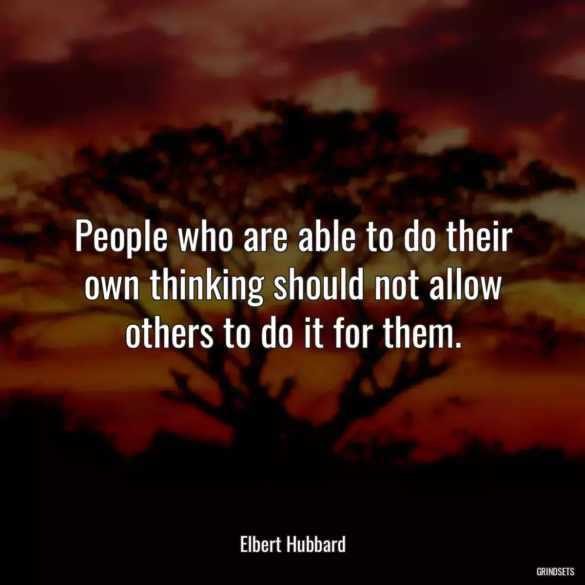 People who are able to do their own thinking should not allow others to do it for them.