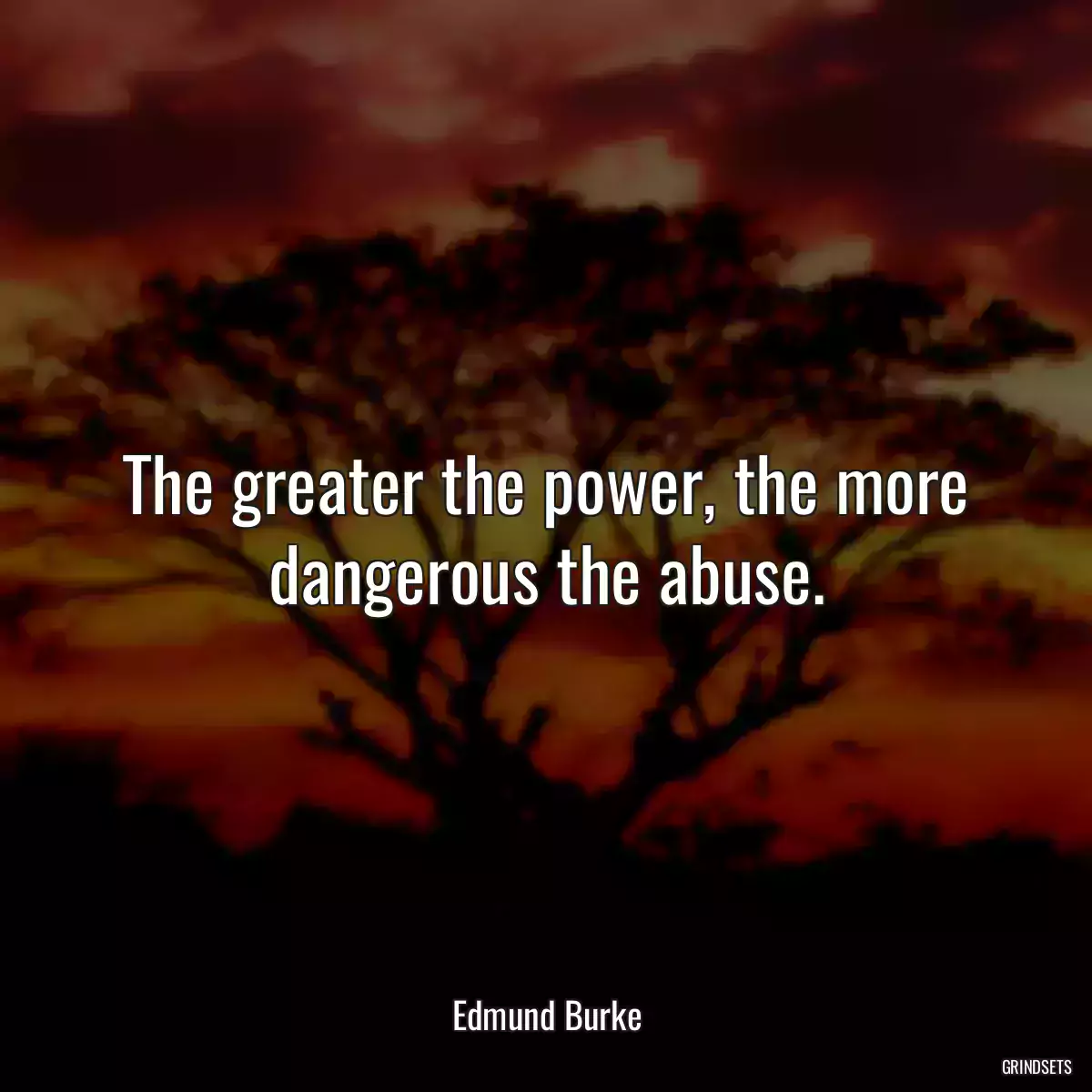 The greater the power, the more dangerous the abuse.