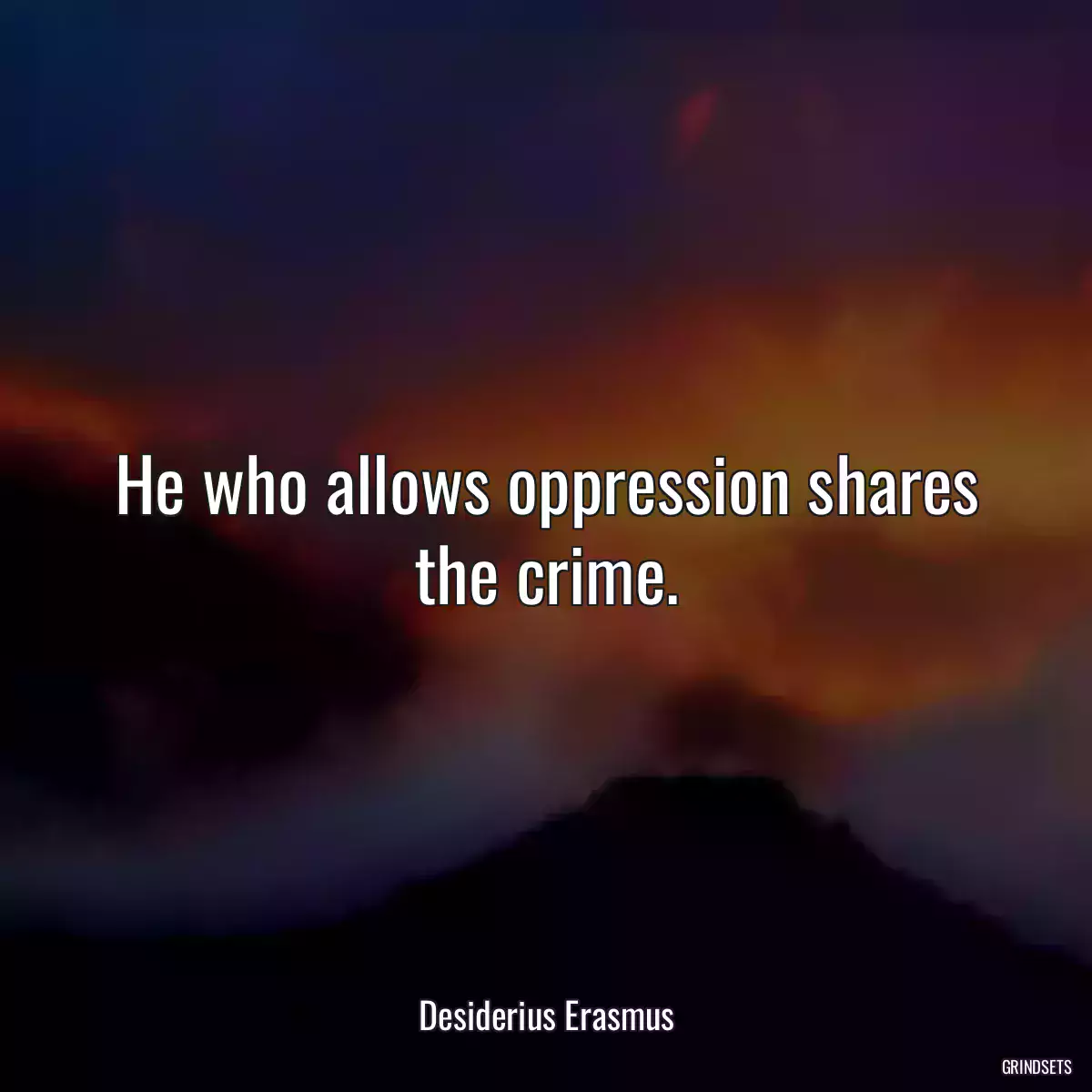 He who allows oppression shares the crime.