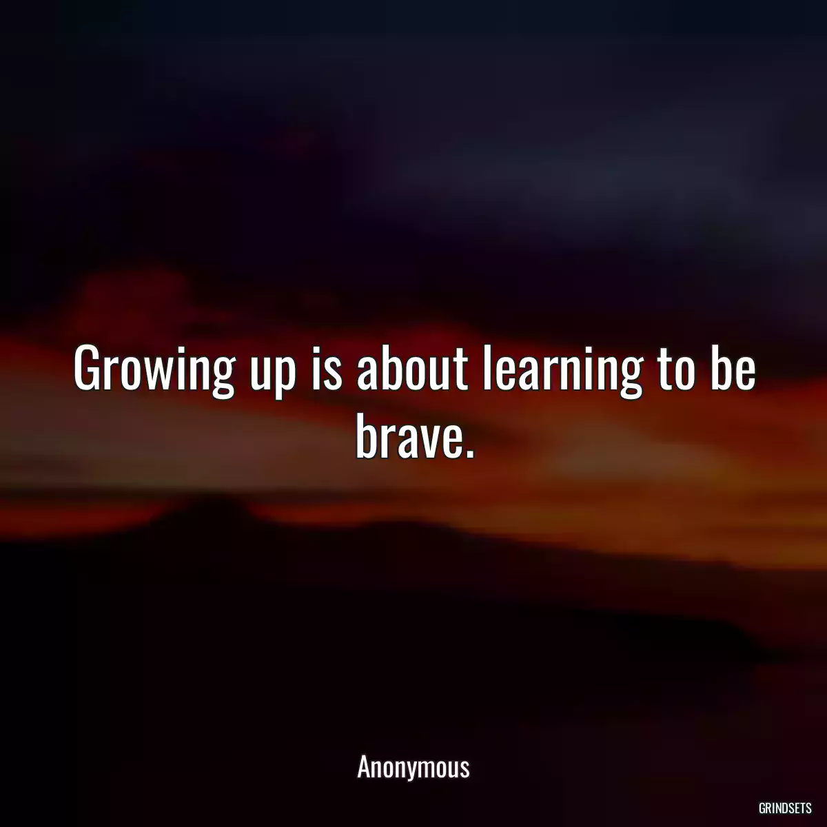Growing up is about learning to be brave.