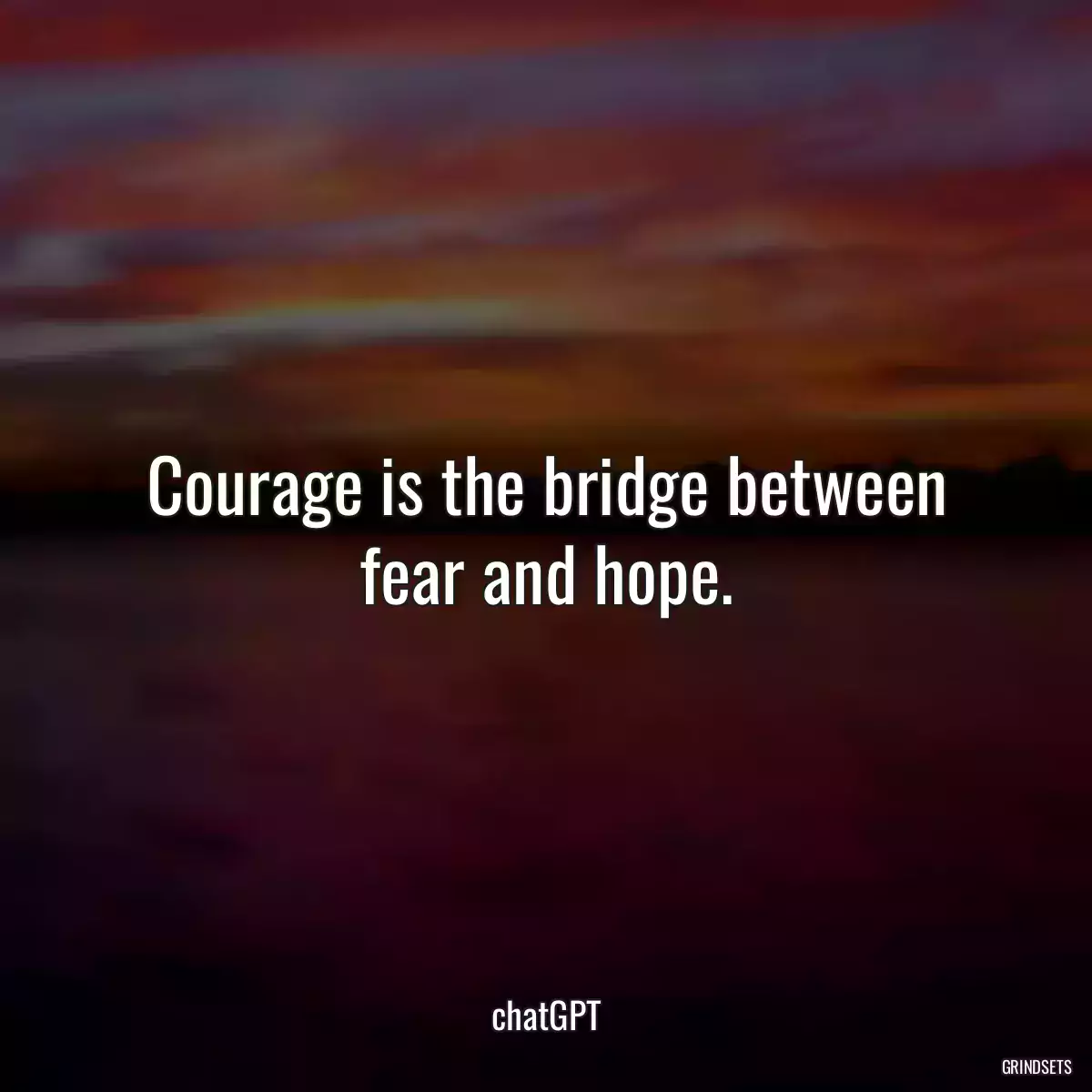 Courage is the bridge between fear and hope.