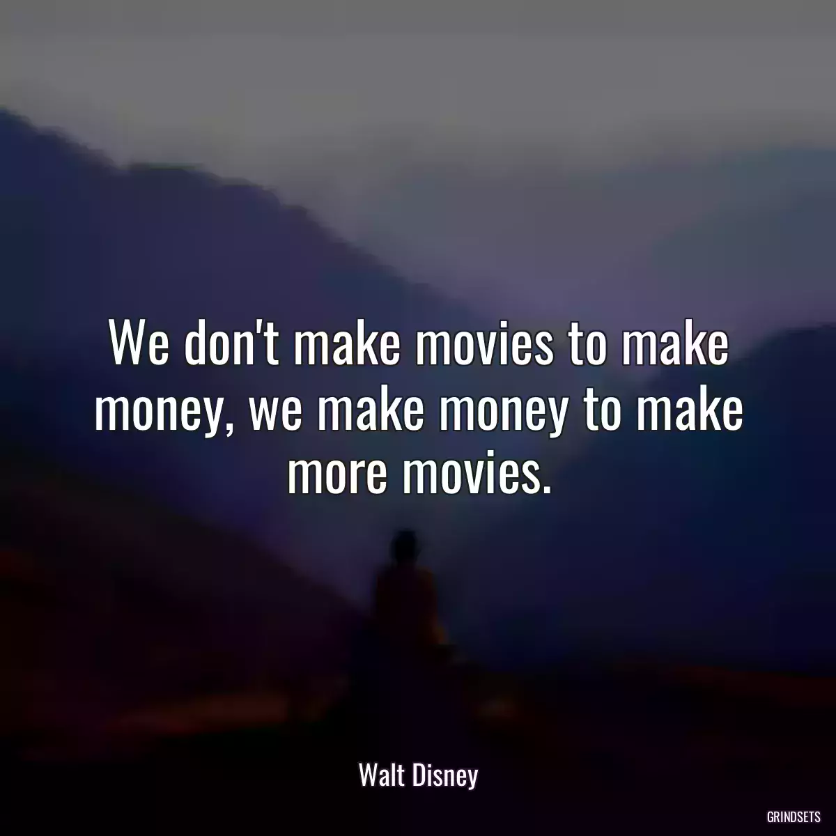 We don\'t make movies to make money, we make money to make more movies.