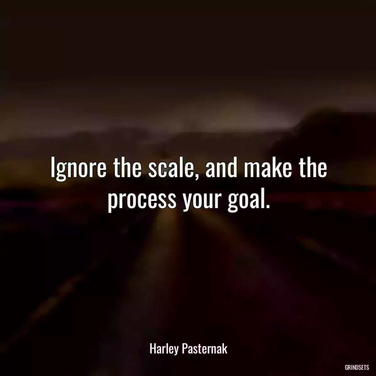 Ignore the scale, and make the process your goal.