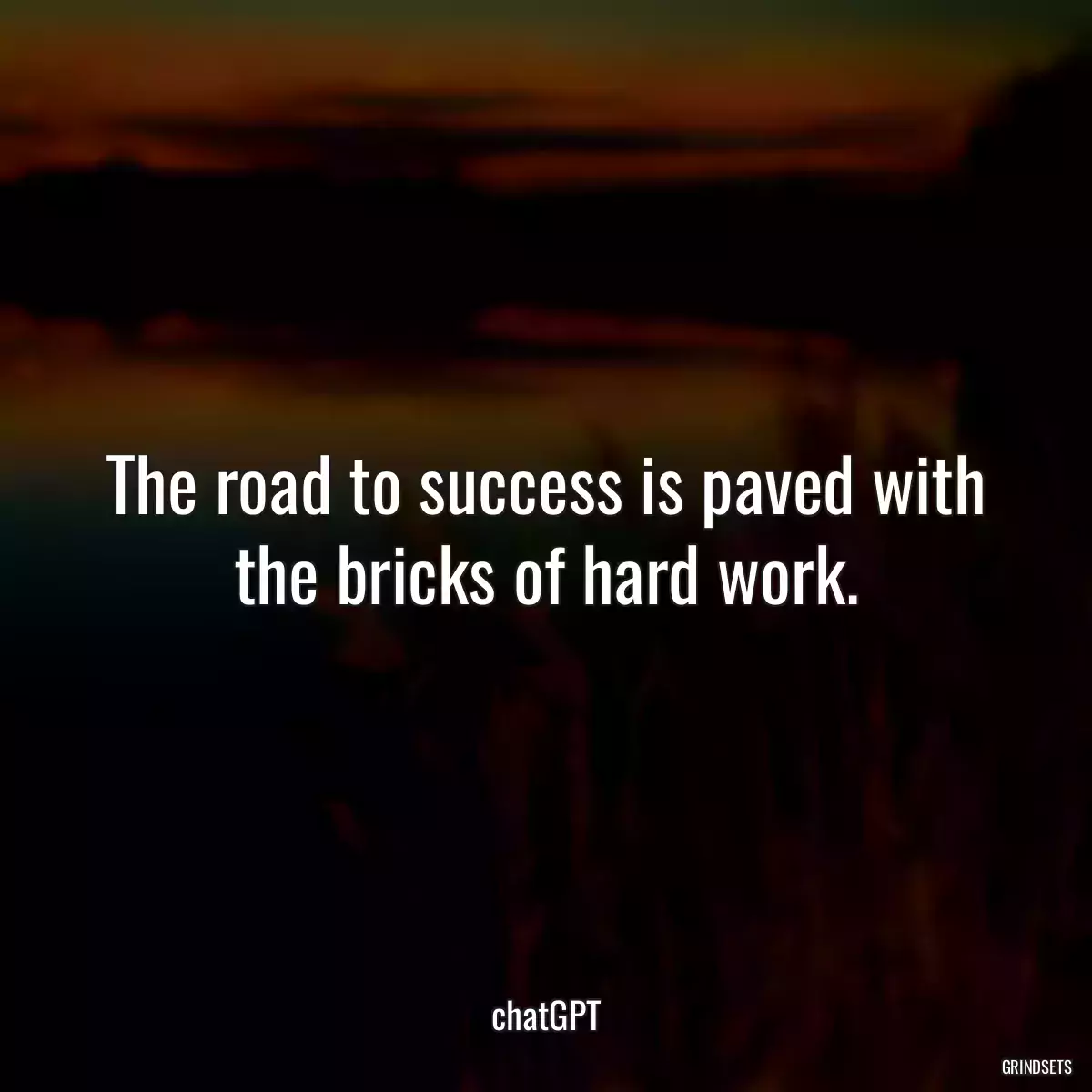 The road to success is paved with the bricks of hard work.