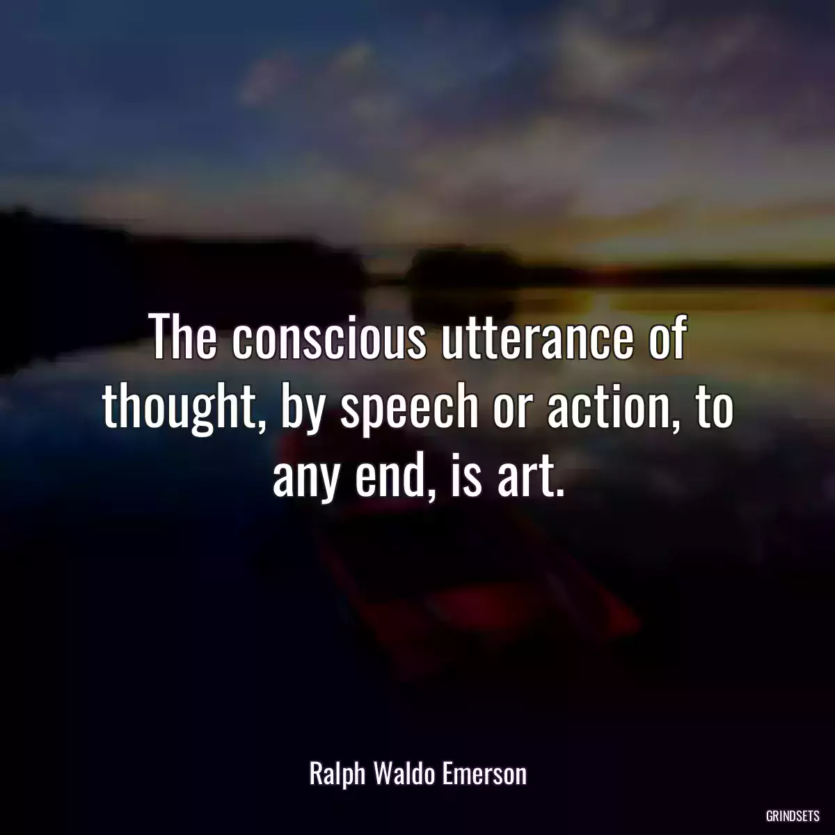 The conscious utterance of thought, by speech or action, to any end, is art.