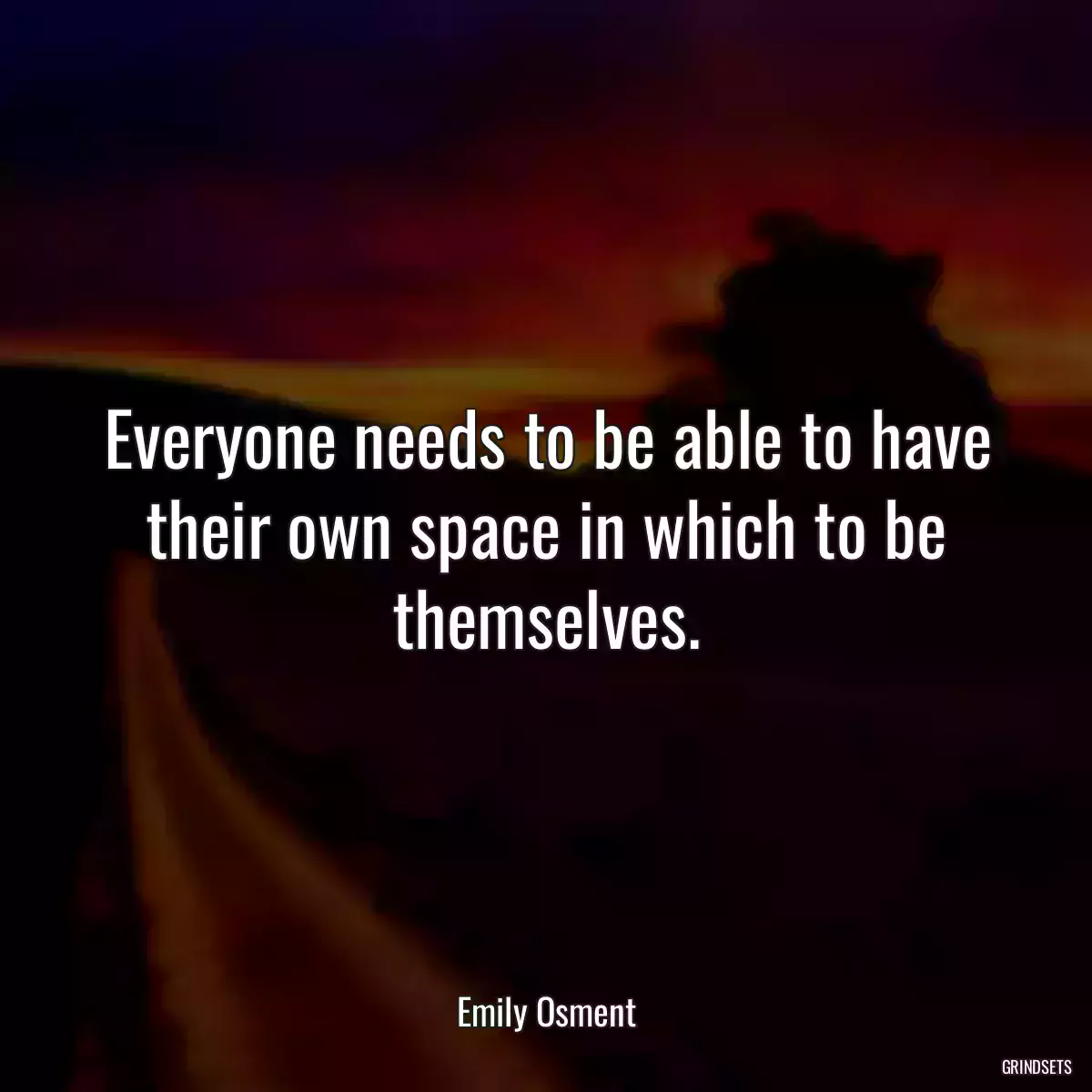 Everyone needs to be able to have their own space in which to be themselves.