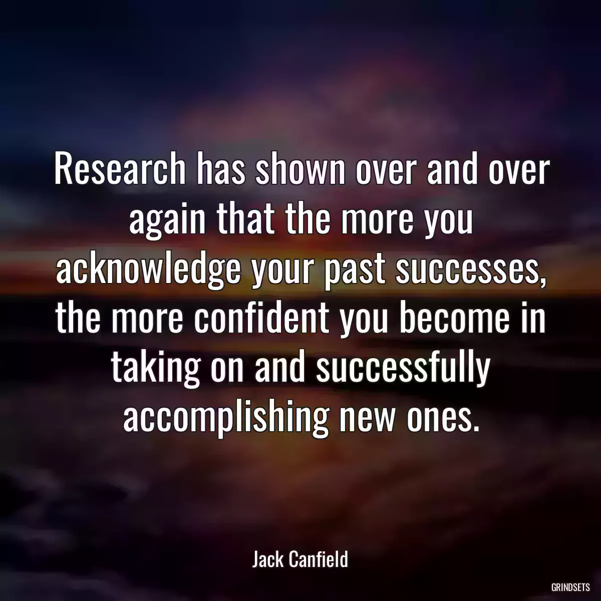 Research has shown over and over again that the more you acknowledge your past successes, the more confident you become in taking on and successfully accomplishing new ones.