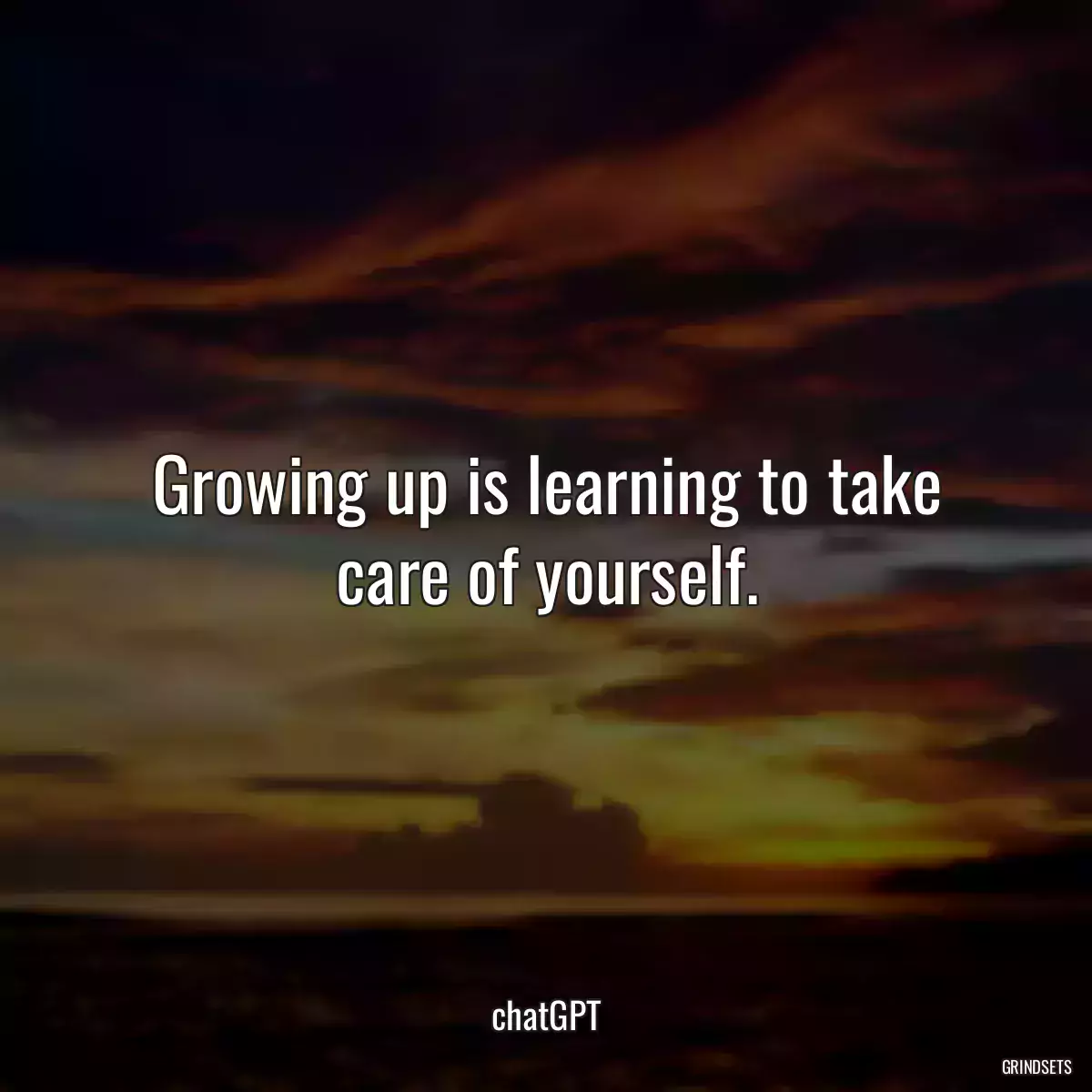 Growing up is learning to take care of yourself.