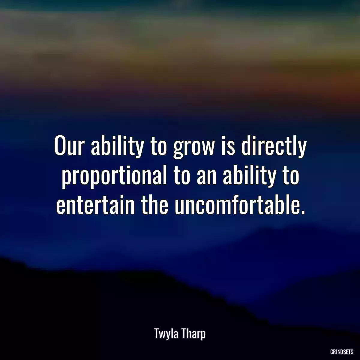 Our ability to grow is directly proportional to an ability to entertain the uncomfortable.