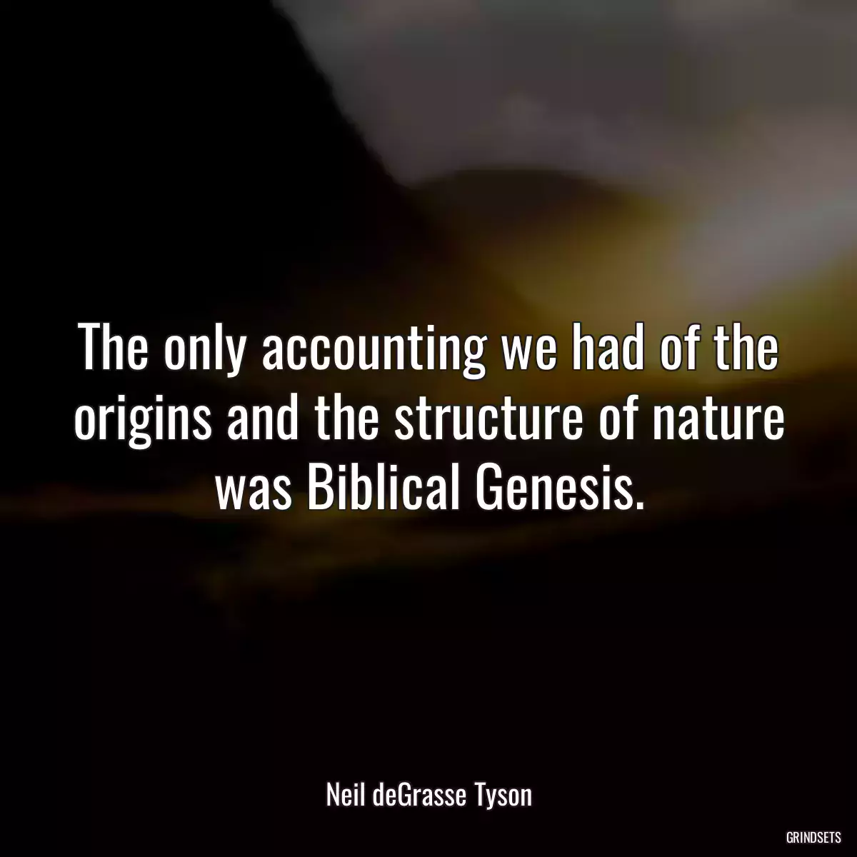 The only accounting we had of the origins and the structure of nature was Biblical Genesis.