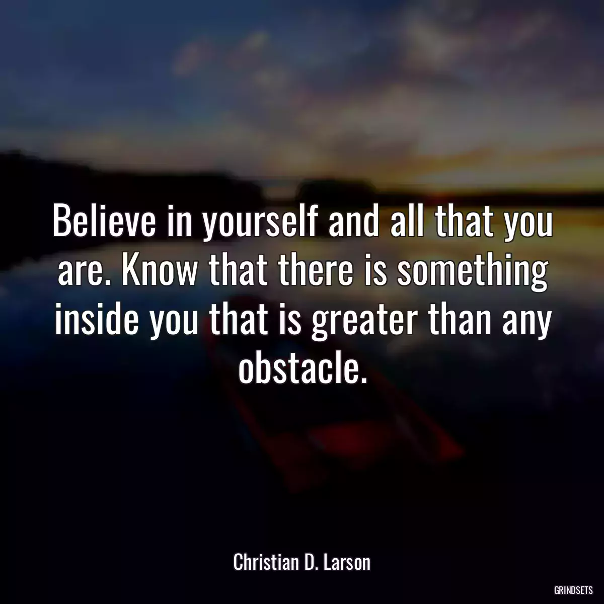 Believe in yourself and all that you are. Know that there is something inside you that is greater than any obstacle.