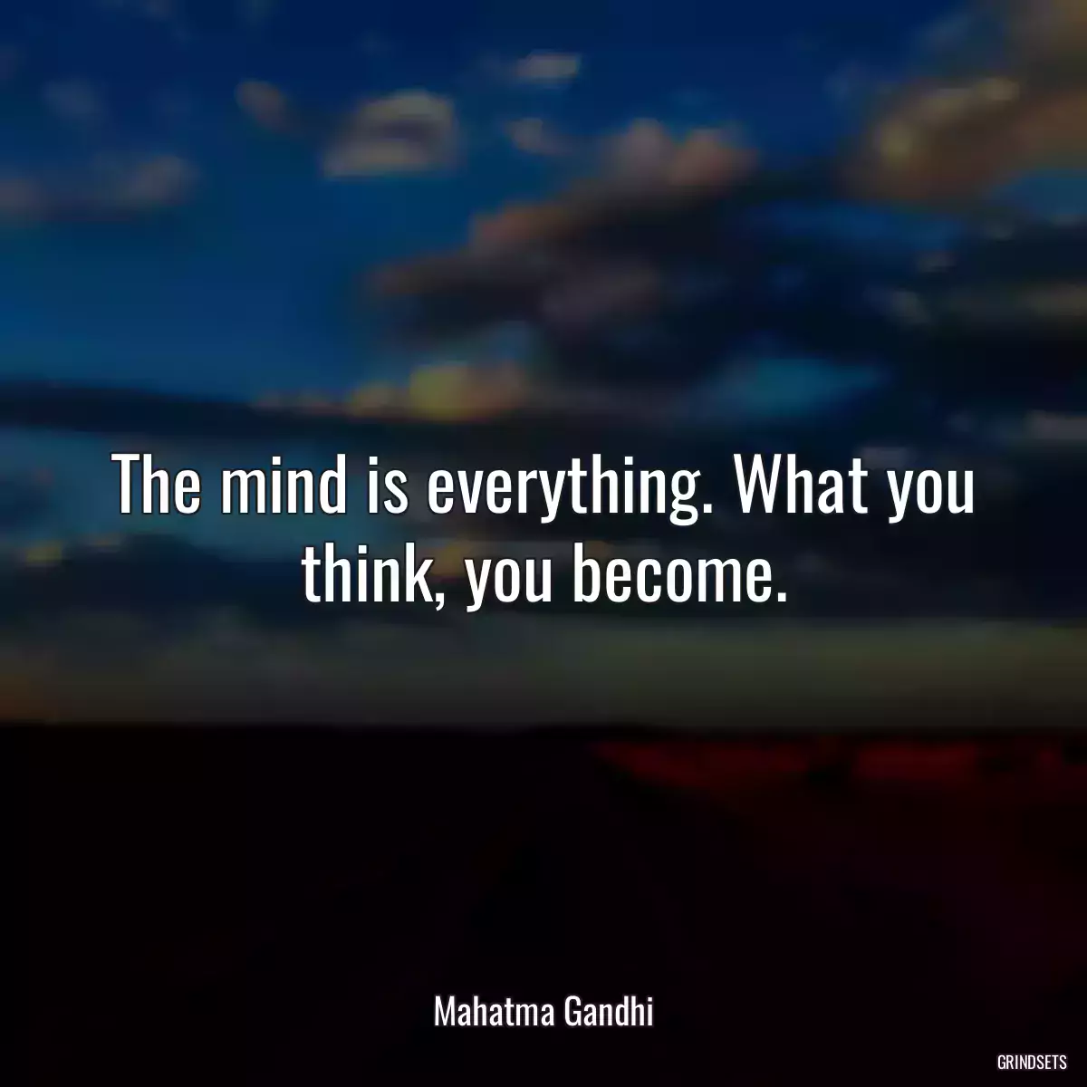 The mind is everything. What you think, you become.