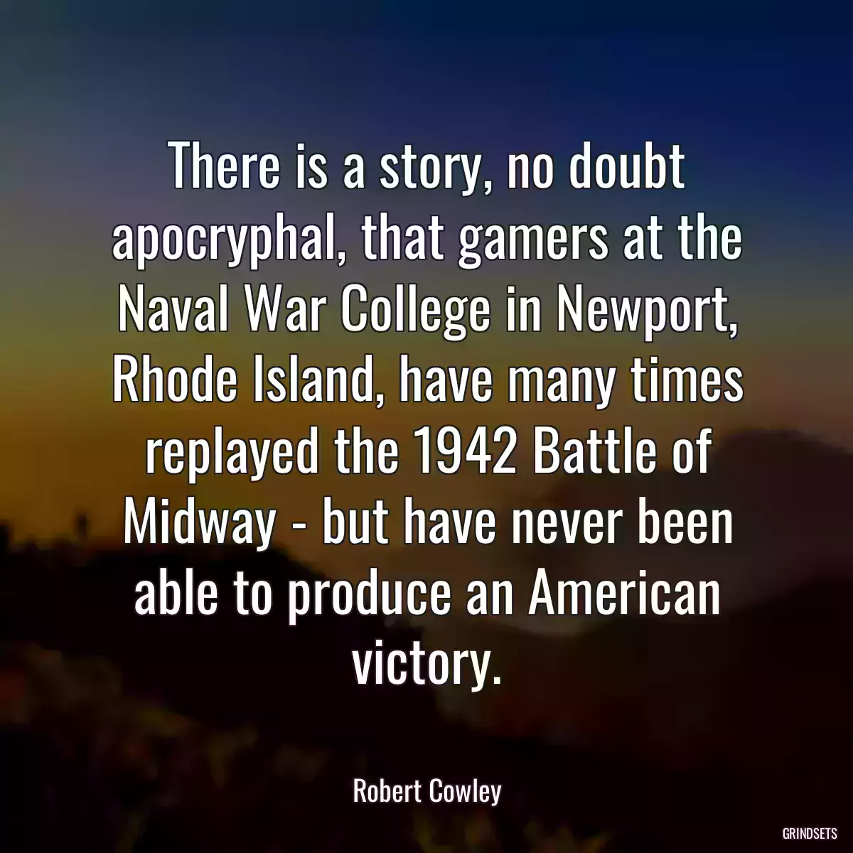 There is a story, no doubt apocryphal, that gamers at the Naval War College in Newport, Rhode Island, have many times replayed the 1942 Battle of Midway - but have never been able to produce an American victory.