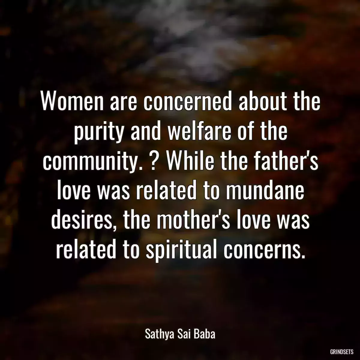 Women are concerned about the purity and welfare of the community. ? While the father\'s love was related to mundane desires, the mother\'s love was related to spiritual concerns.