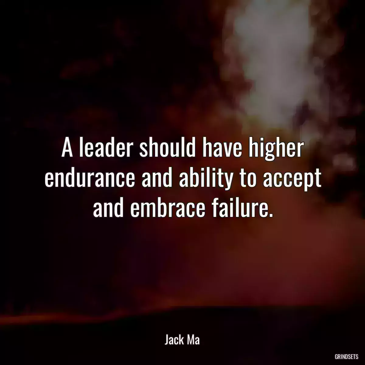 A leader should have higher endurance and ability to accept and embrace failure.