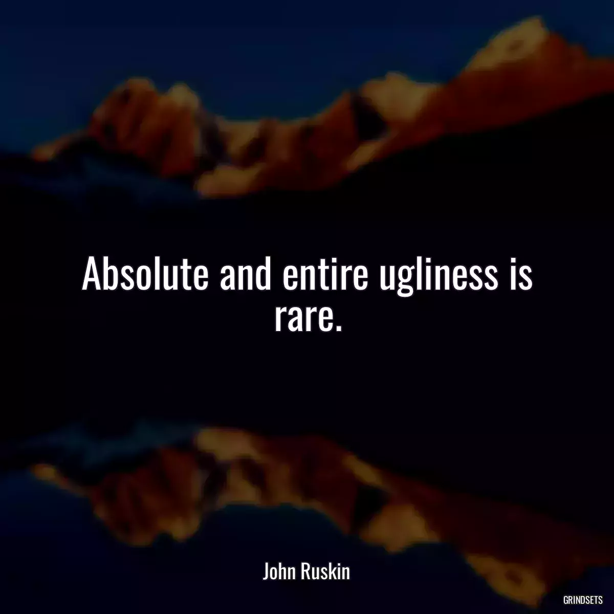 Absolute and entire ugliness is rare.