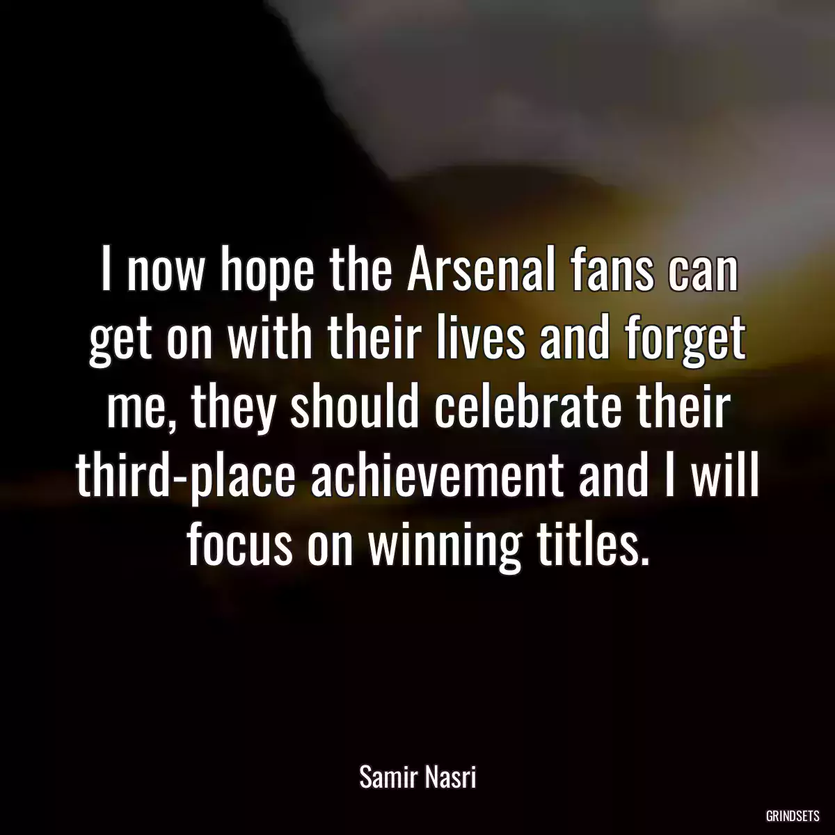 I now hope the Arsenal fans can get on with their lives and forget me, they should celebrate their third-place achievement and I will focus on winning titles.