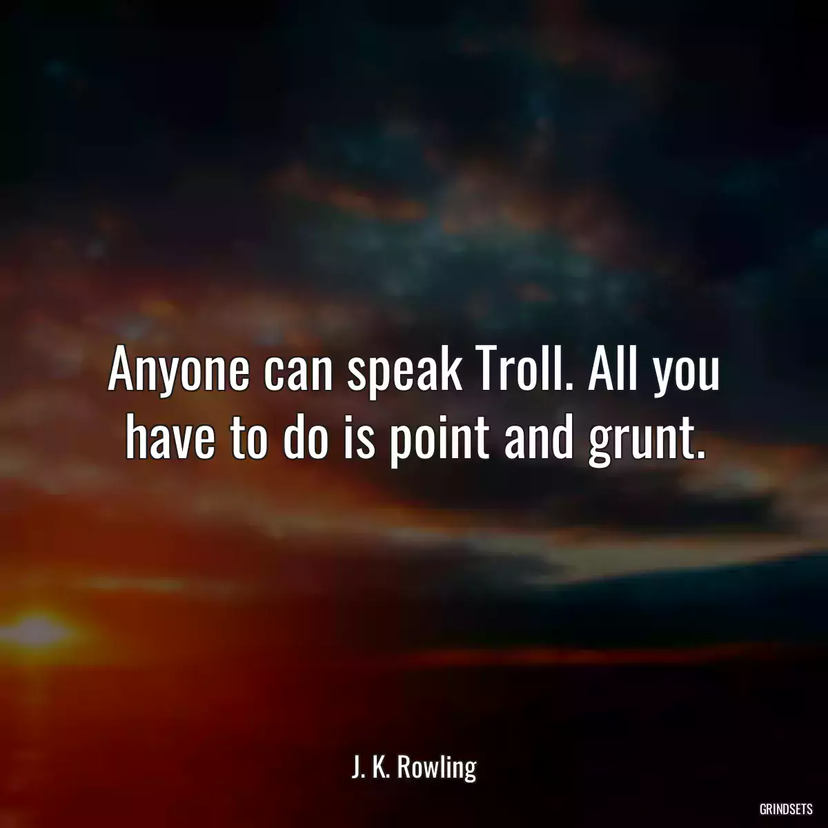 Anyone can speak Troll. All you have to do is point and grunt.