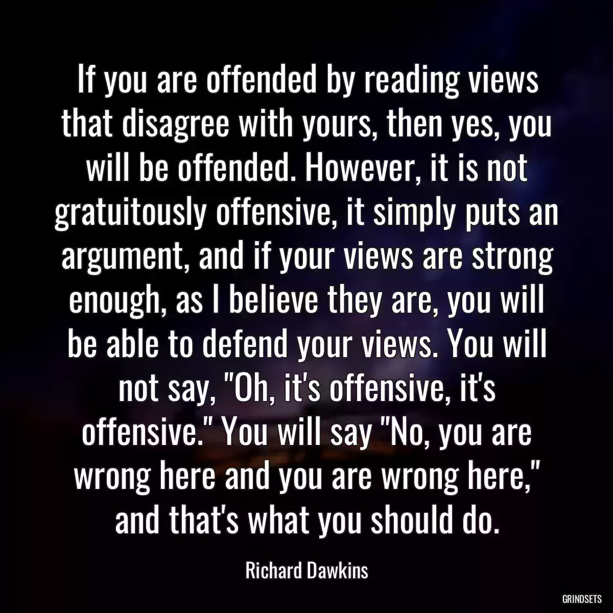 If you are offended by reading views that disagree with yours, then yes, you will be offended. However, it is not gratuitously offensive, it simply puts an argument, and if your views are strong enough, as I believe they are, you will be able to defend your views. You will not say, \