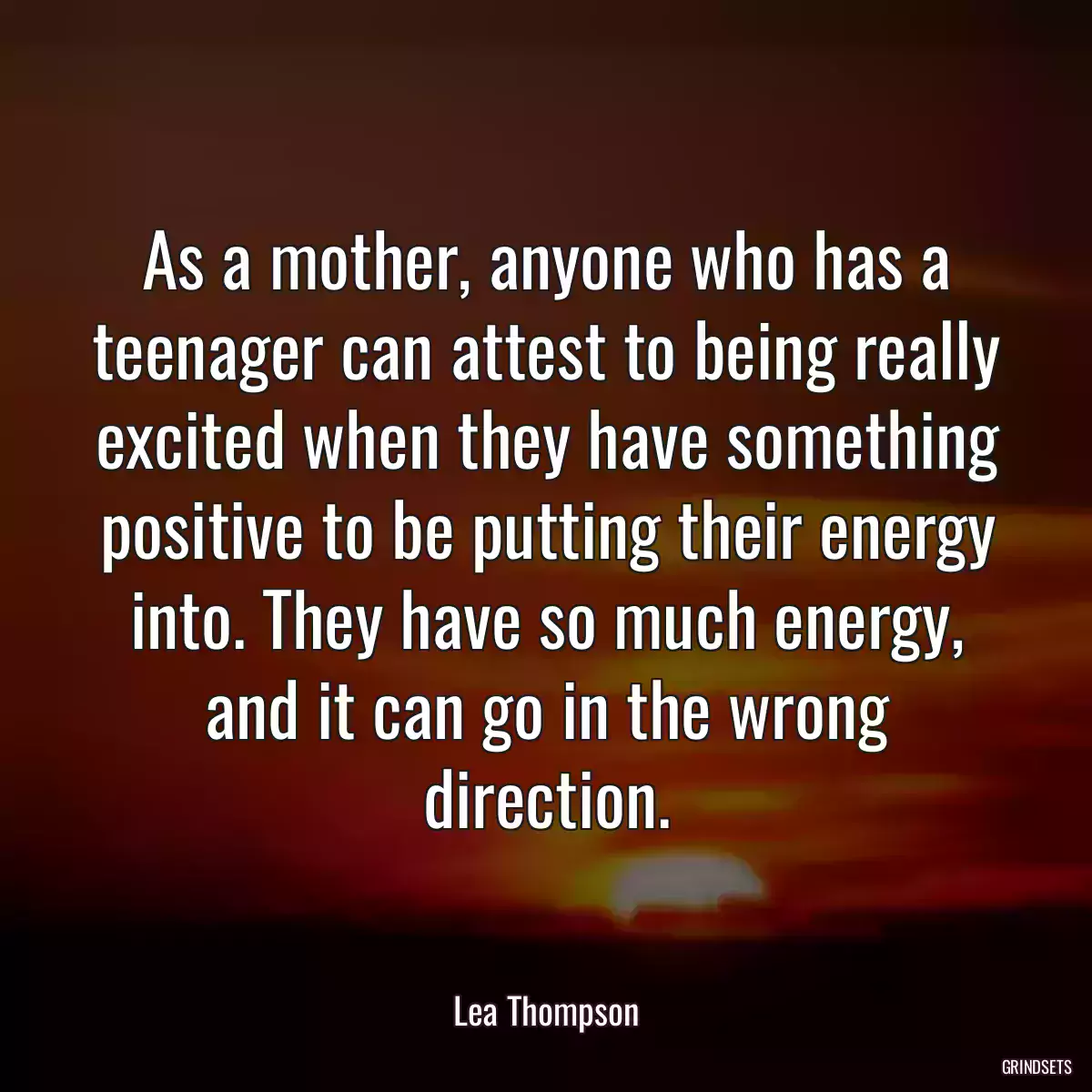 As a mother, anyone who has a teenager can attest to being really excited when they have something positive to be putting their energy into. They have so much energy, and it can go in the wrong direction.