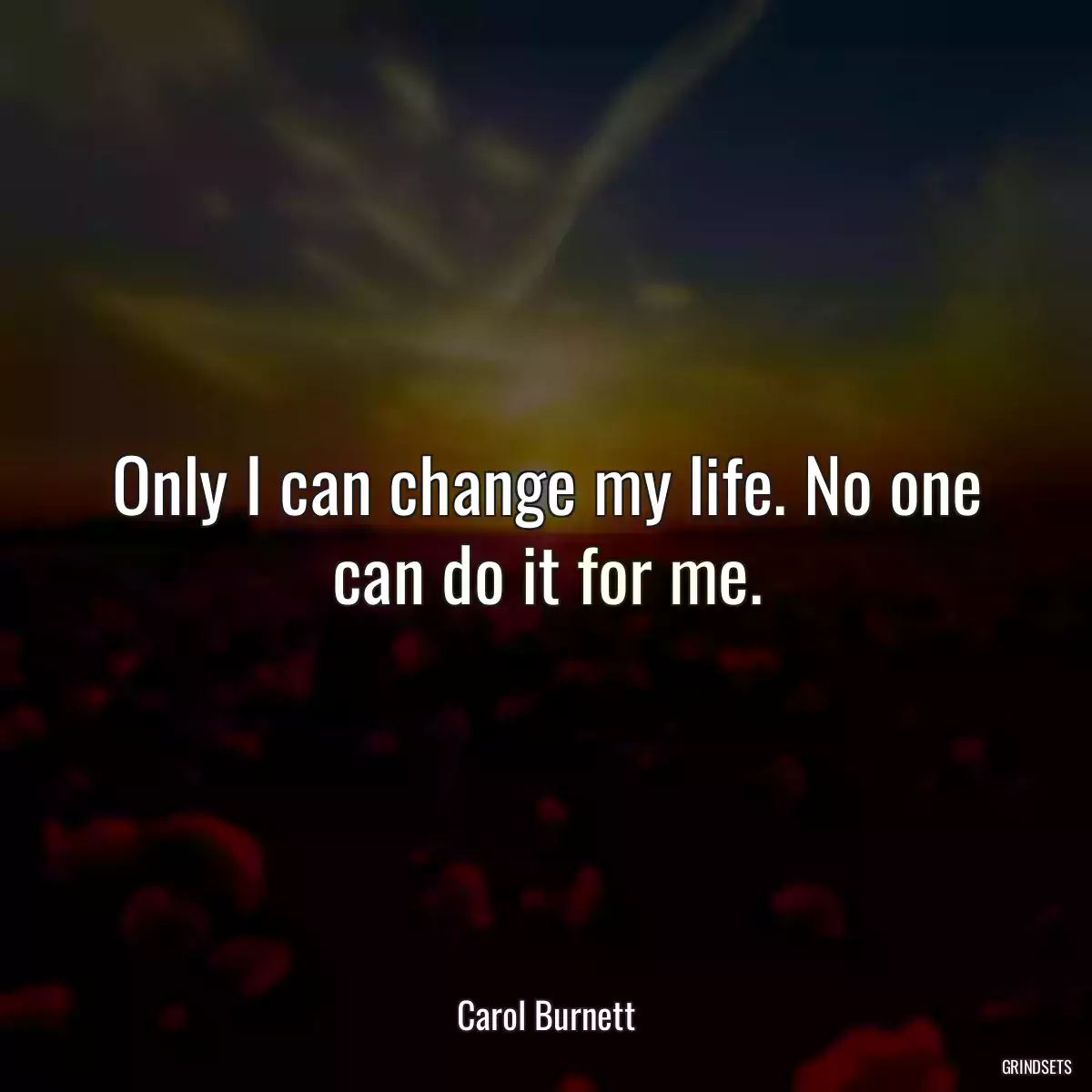 Only I can change my life. No one can do it for me.