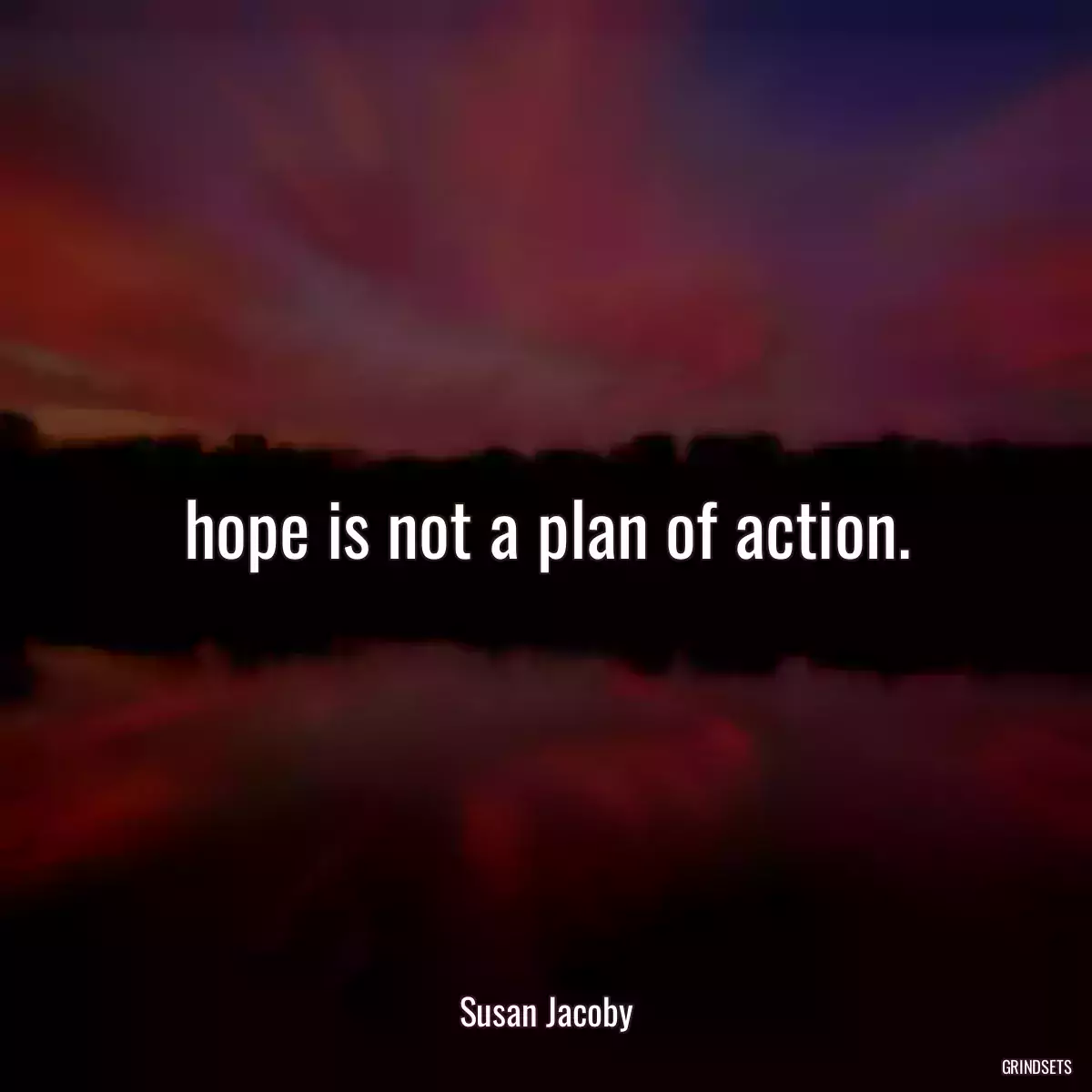 hope is not a plan of action.