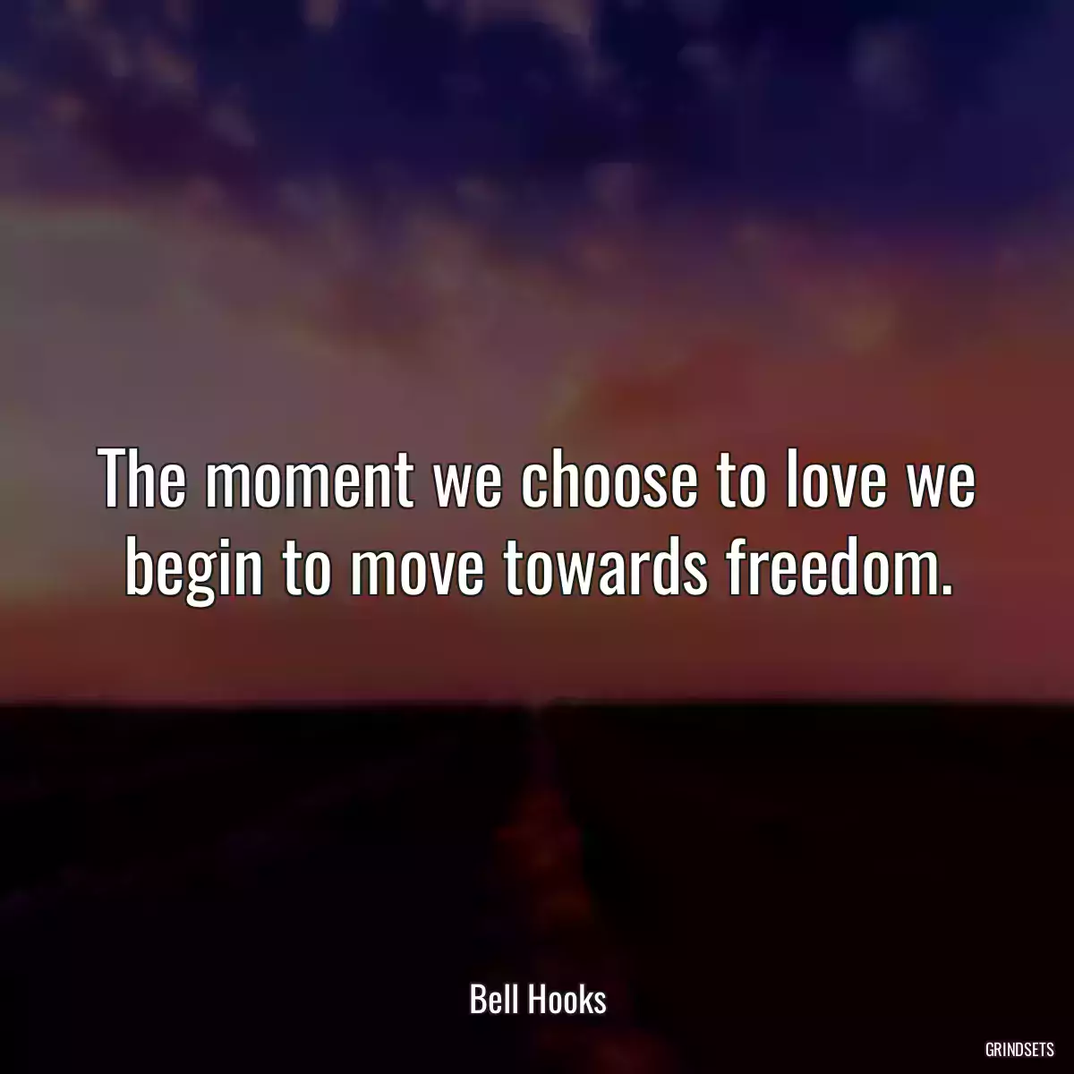 The moment we choose to love we begin to move towards freedom.