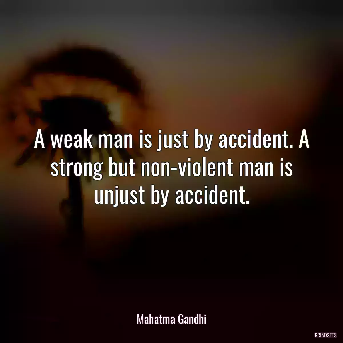 A weak man is just by accident. A strong but non-violent man is unjust by accident.