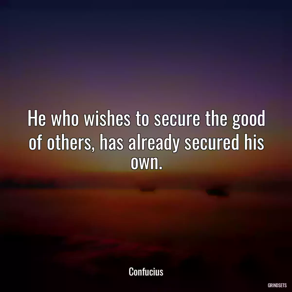 He who wishes to secure the good of others, has already secured his own.