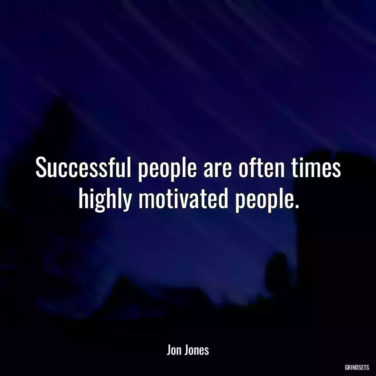 Successful people are often times highly motivated people.