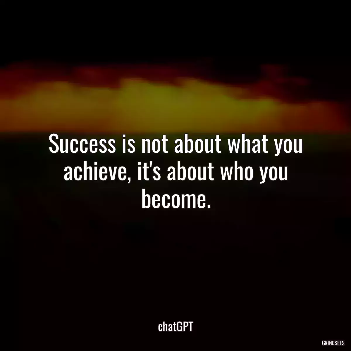 Success is not about what you achieve, it\'s about who you become.