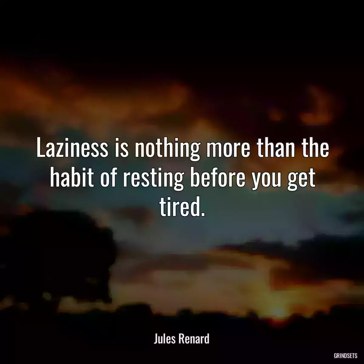 Laziness is nothing more than the habit of resting before you get tired.