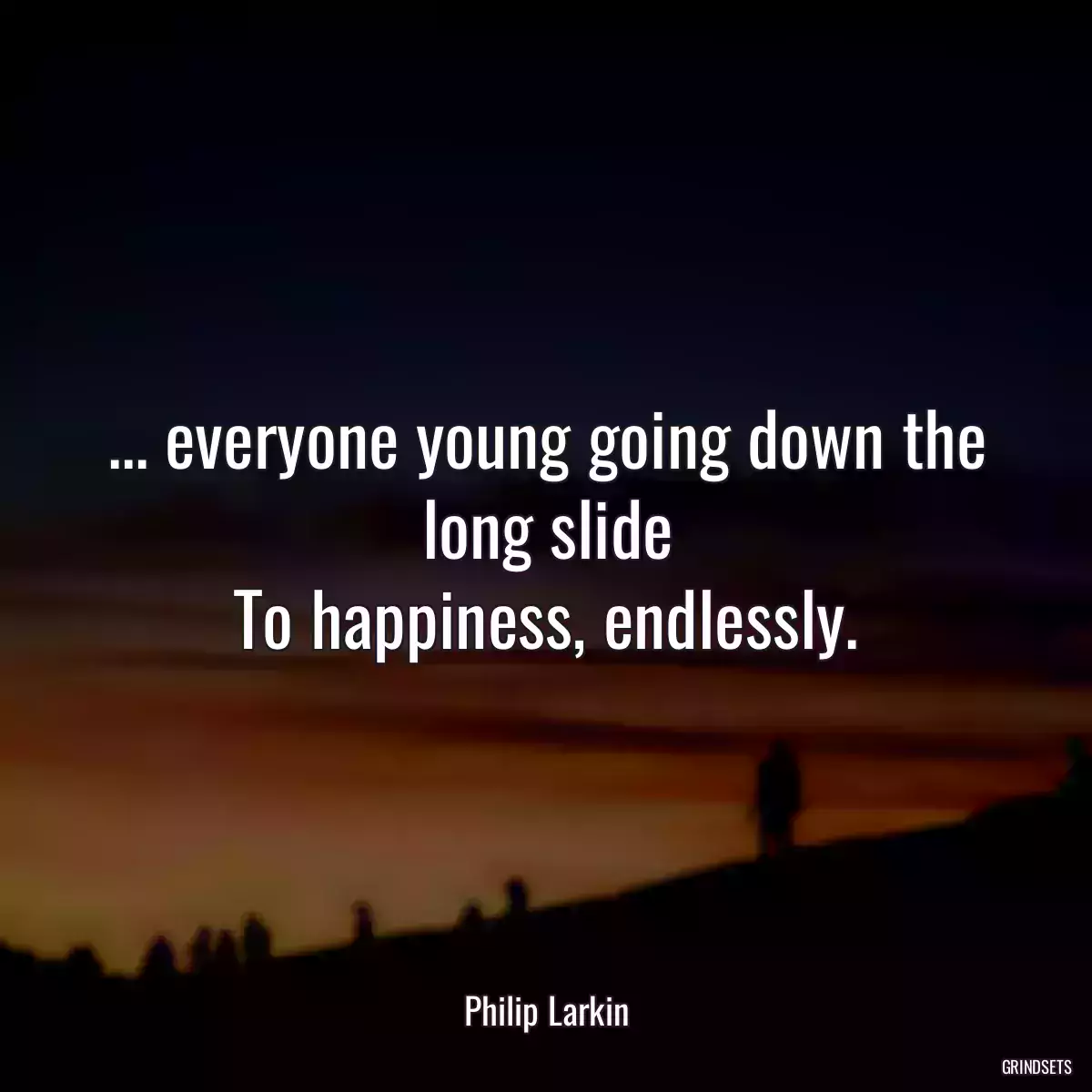 ... everyone young going down the long slide
To happiness, endlessly.