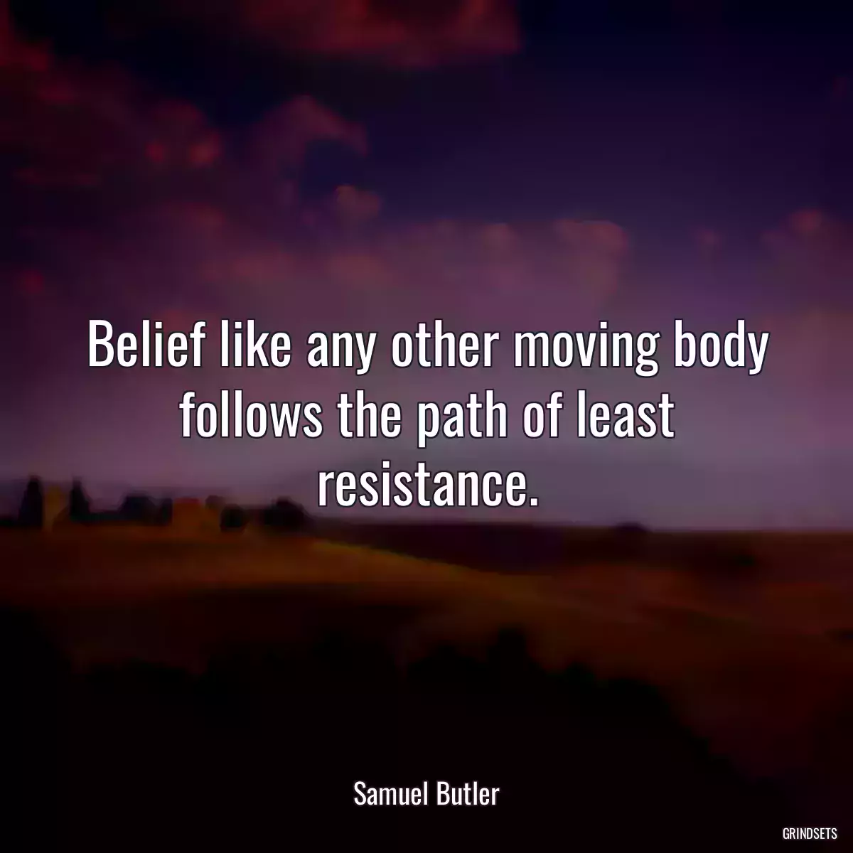 Belief like any other moving body follows the path of least resistance.