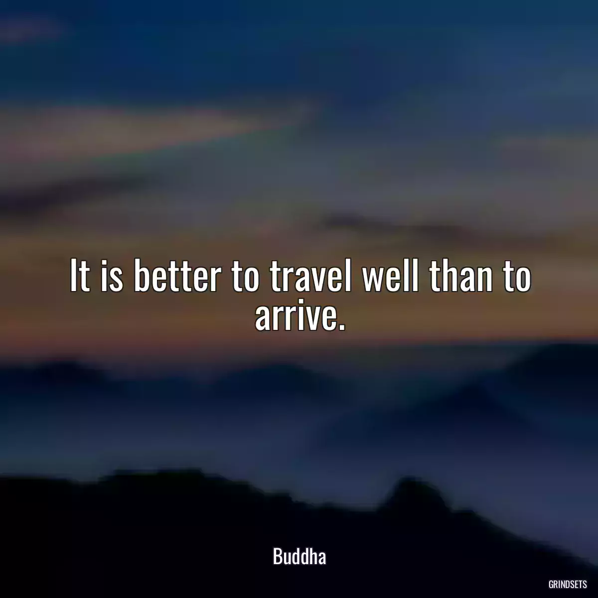 It is better to travel well than to arrive.