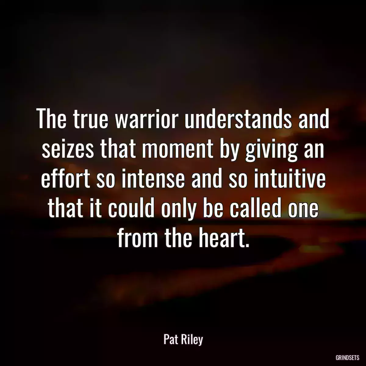 The true warrior understands and seizes that moment by giving an effort so intense and so intuitive that it could only be called one from the heart.