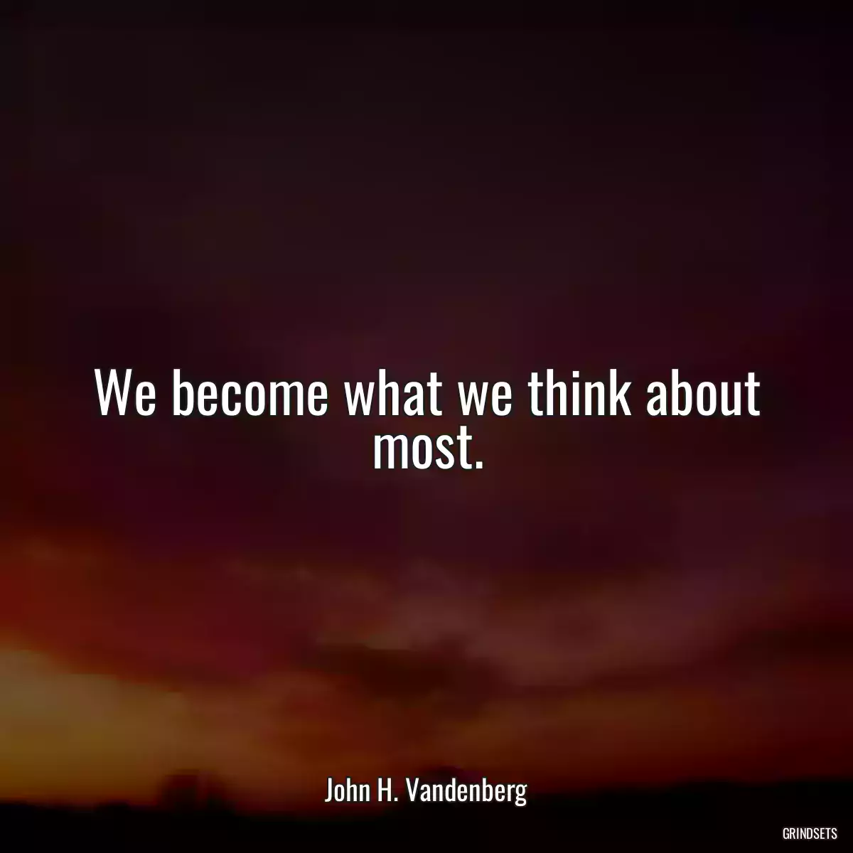 We become what we think about most.