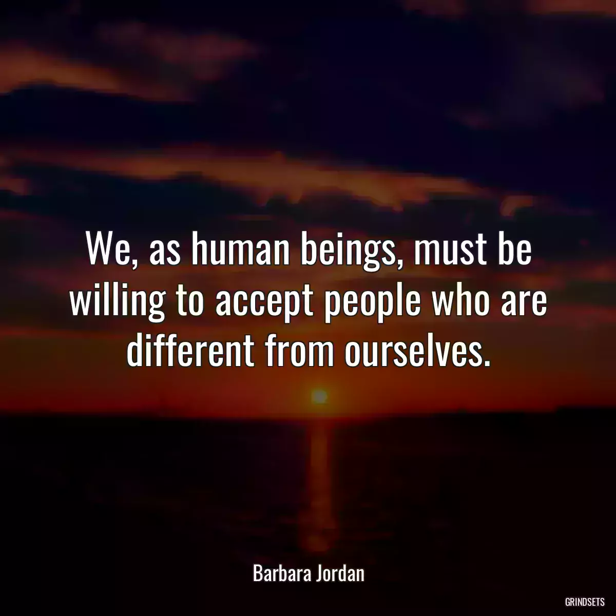 We, as human beings, must be willing to accept people who are different from ourselves.
