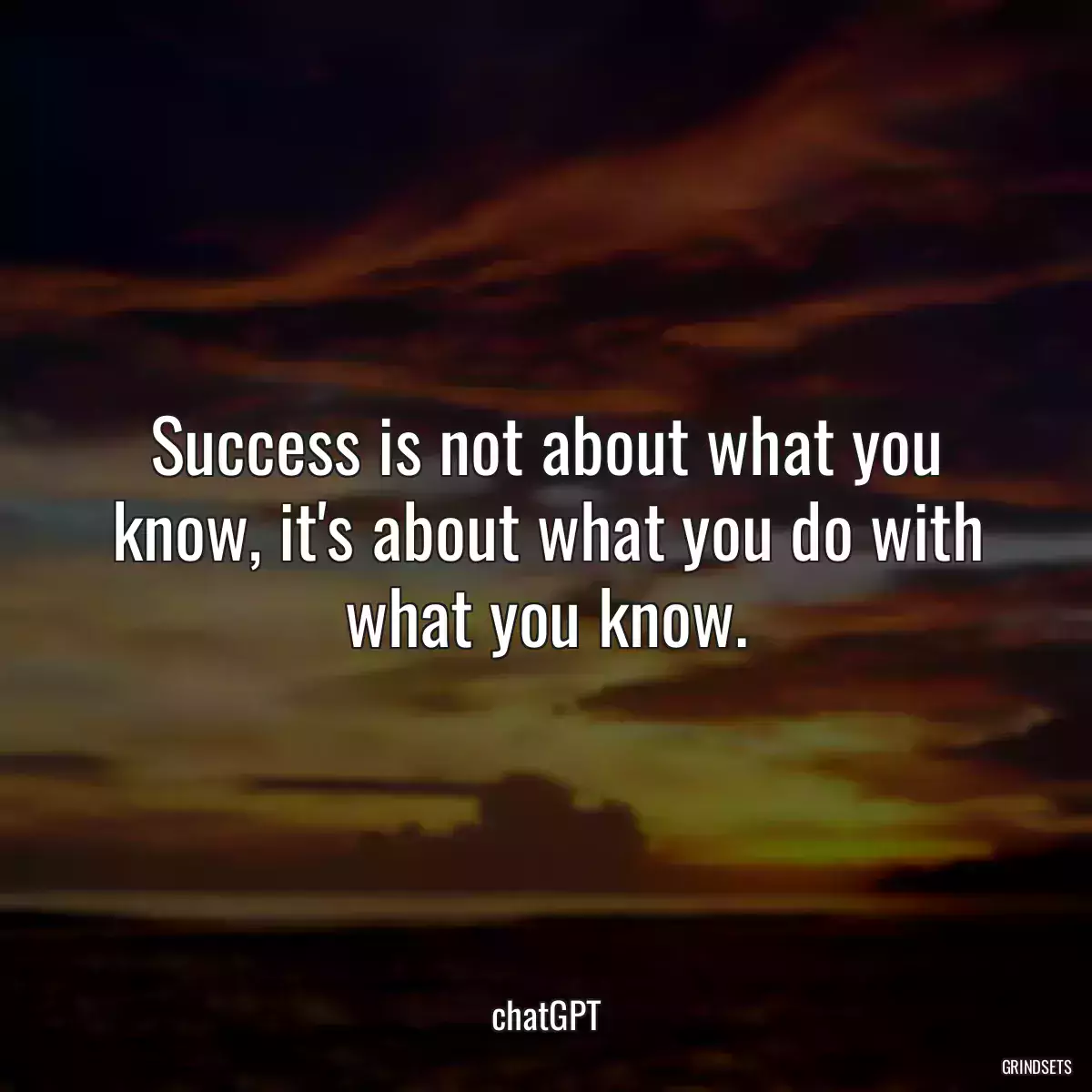 Success is not about what you know, it\'s about what you do with what you know.