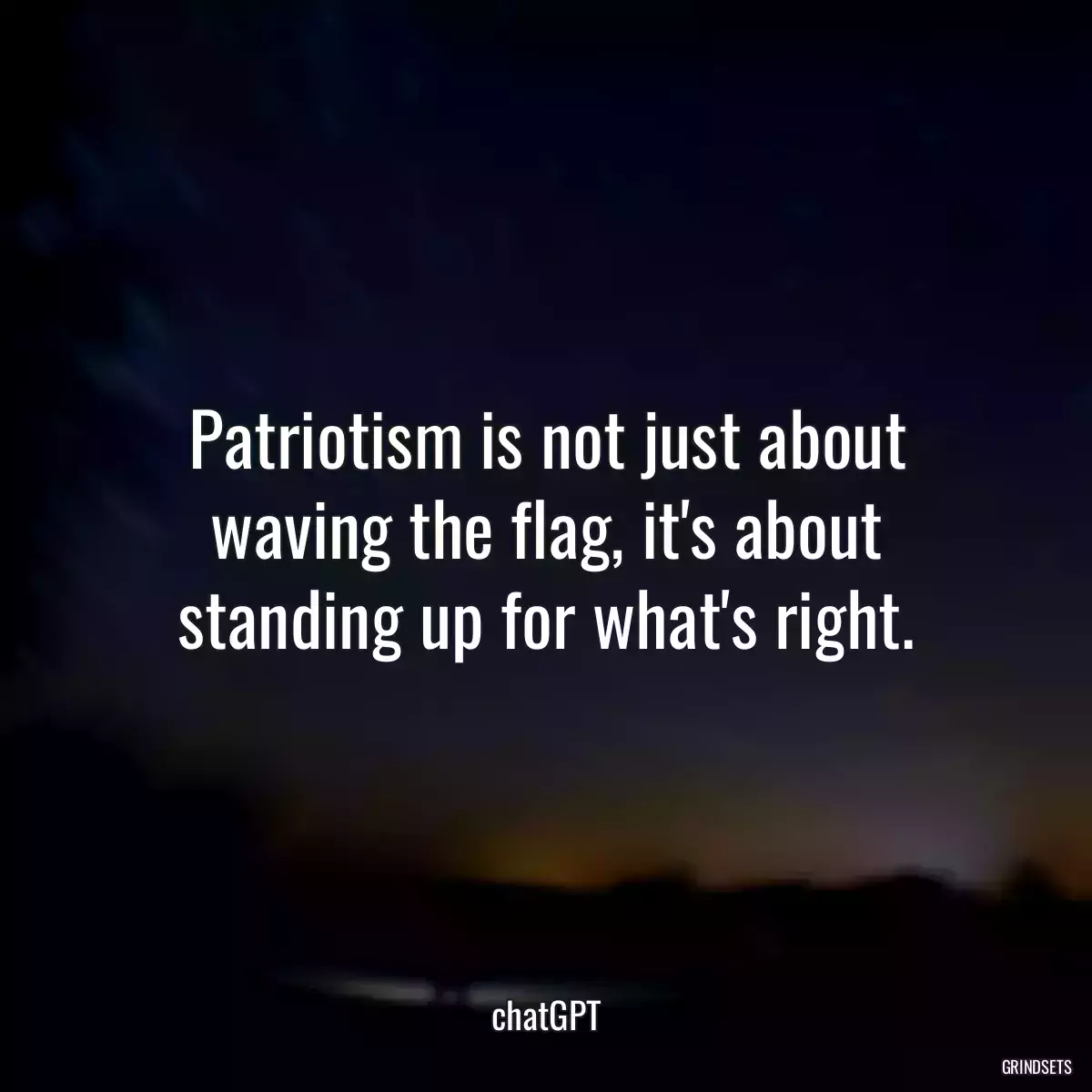 Patriotism is not just about waving the flag, it\'s about standing up for what\'s right.