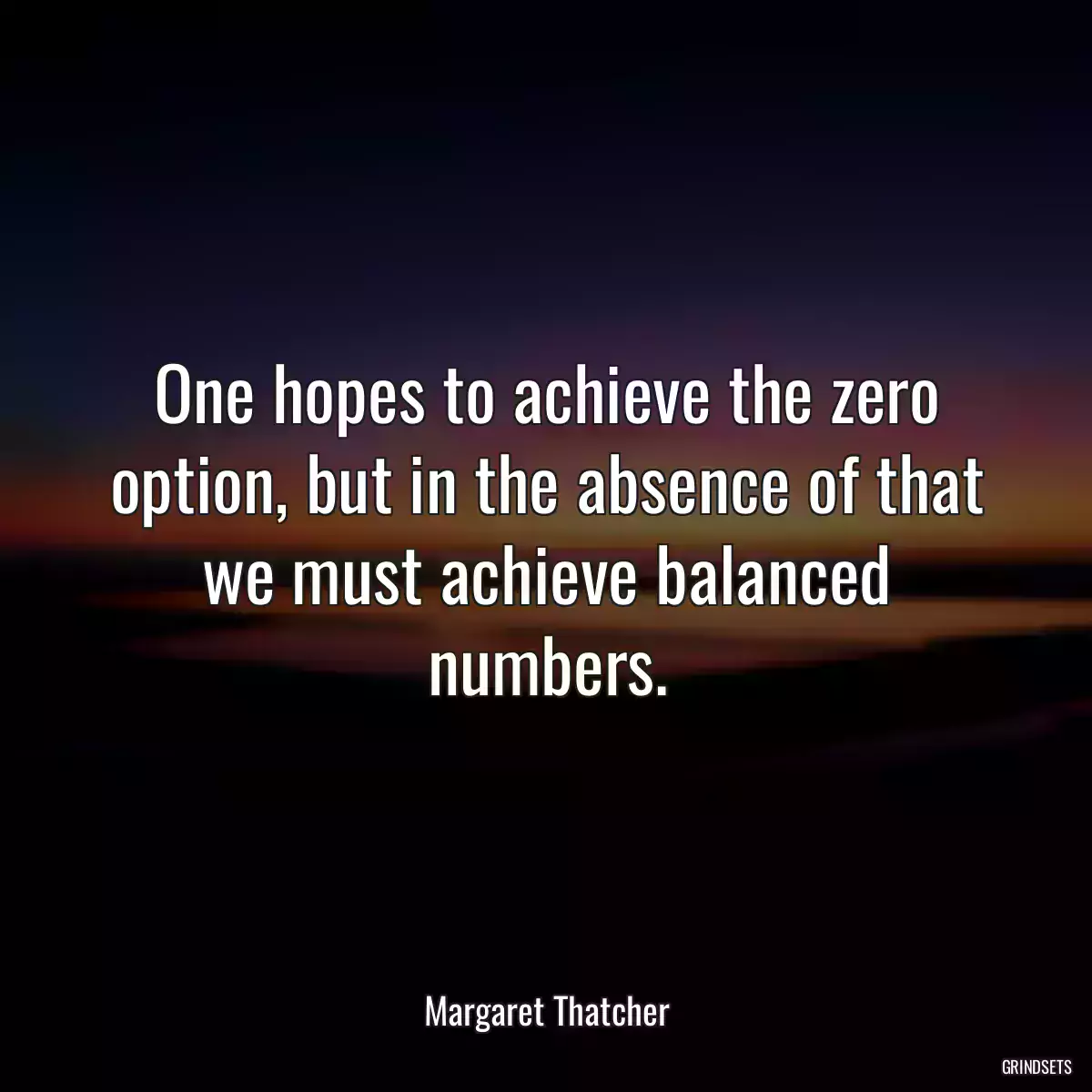 One hopes to achieve the zero option, but in the absence of that we must achieve balanced numbers.