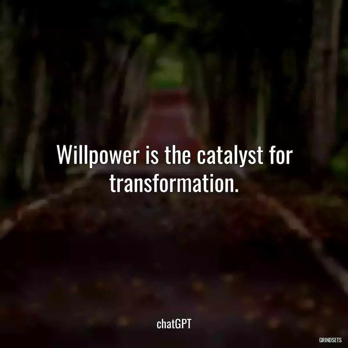 Willpower is the catalyst for transformation.