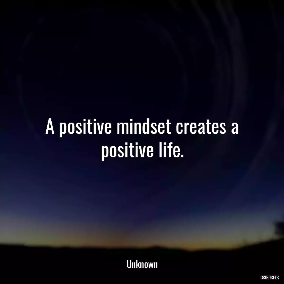 A positive mindset creates a positive life.
