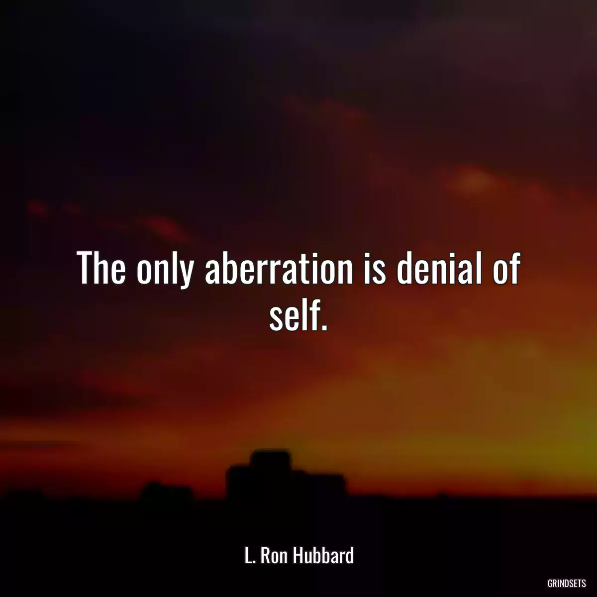 The only aberration is denial of self.