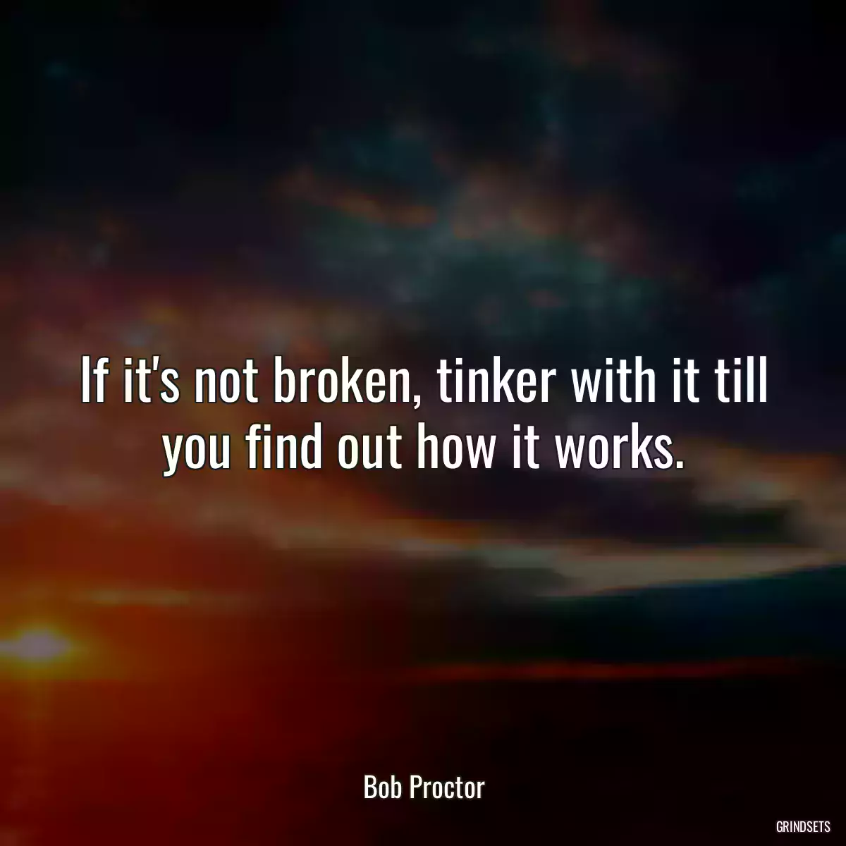 If it\'s not broken, tinker with it till you find out how it works.